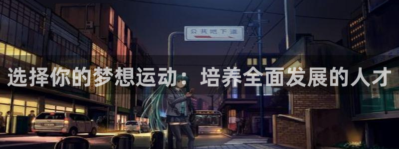 沐鸣官网注册：选择你的梦想运动：培养全面发展的人才