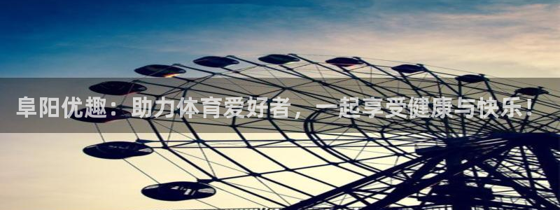 沐鸣1登录地址：阜阳优趣：助力体育爱好者，一起享受健康与快乐！