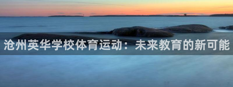 沐鸣凯捷平台注册链接：沧州英华学校体育运动：未来教育的新可能