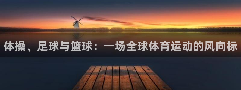 沐鸣平台主管：体操、足球与篮球：一场全球体育运动的风向标