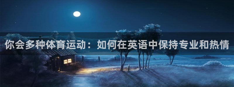 沐鸣5注册：你会多种体育运动：如何在英语中保持专业和热情