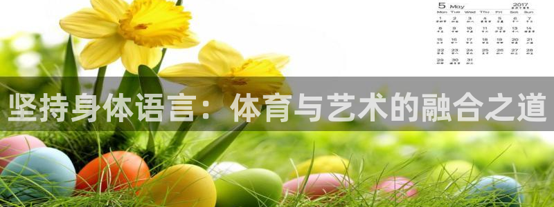 沐鸣3官网登录：坚持身体语言：体育与艺术的融合之道