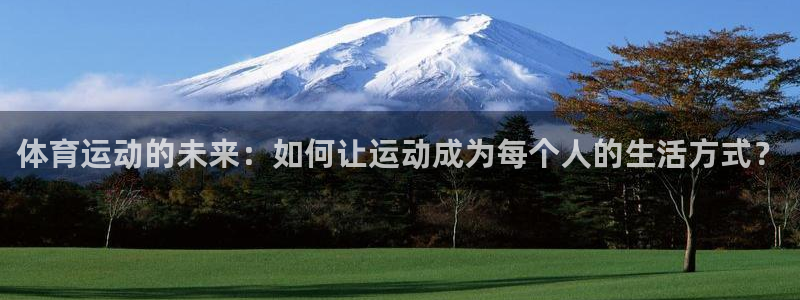 沐鸣2客户端 登录：体育运动的未来：如何让运动成为每个人的生活方式？