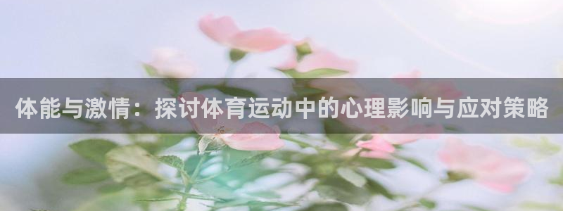 沐鸣集团：体能与激情：探讨体育运动中的心理影响与应对策略