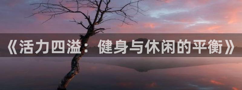 沐鸣3代理：《活力四溢：健身与休闲的平衡》