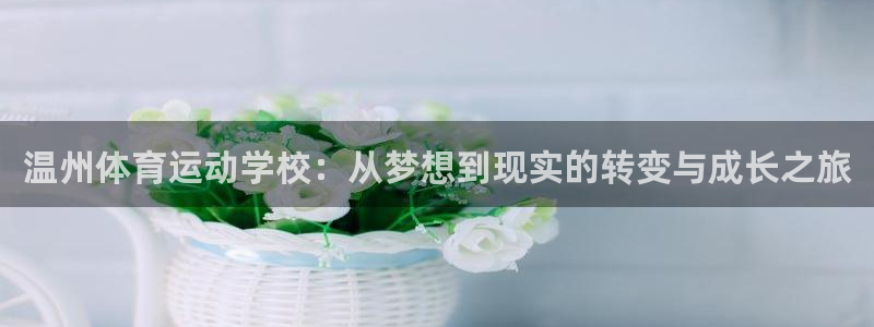 沐鸣2首页登录：温州体育运动学校：从梦想到现实的转变与成长之旅