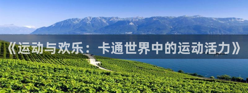 沐鸣4注册：《运动与欢乐：卡通世界中的运动活力》