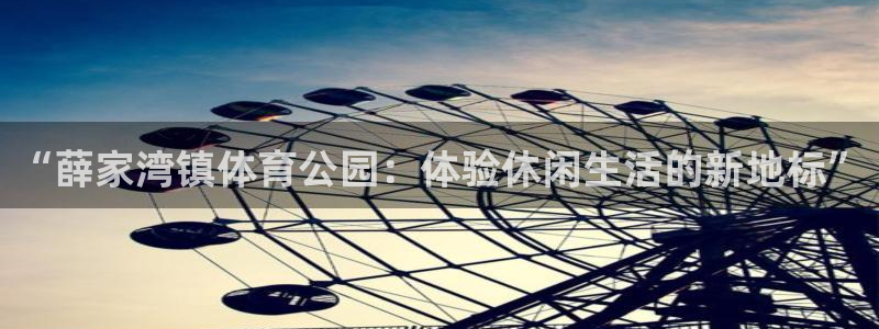 沐鸣代理注册官网入口：“薛家湾镇体育公园：体验休闲生活的新地标”