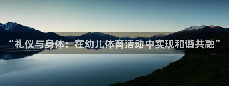 沐鸣2登录：“礼仪与身体：在幼儿体育活动中实现和谐共融”