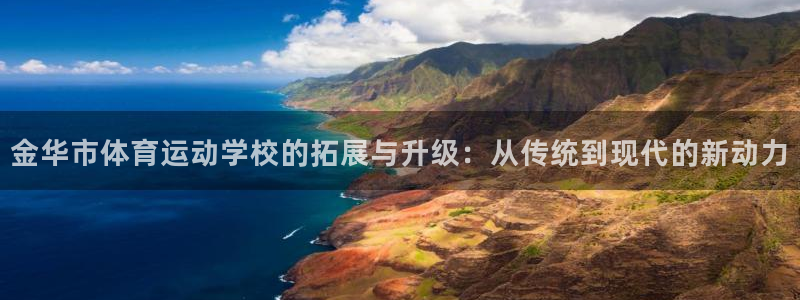 沐鸣3平台注册：金华市体育运动学校的拓展与升级：从传统到现代的新动力