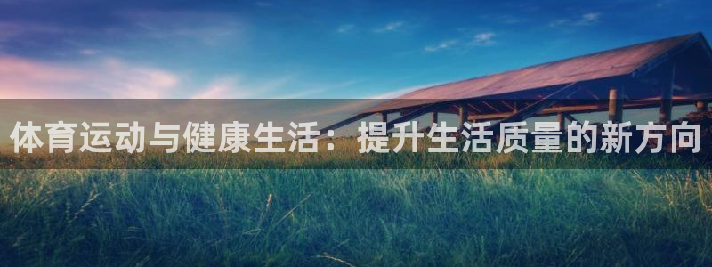 沐鸣娱乐：体育运动与健康生活：提升生活质量的新方向