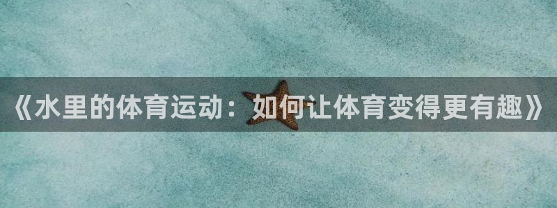 成都沐鸣电子有限公司：《水里的体育运动：如何让体育变得更有趣》