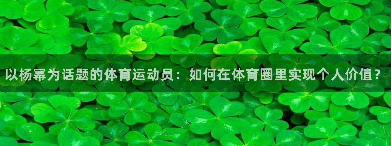 沐鸣代理：以杨幂为话题的体育运动员：如何在体育圈里实现个人价值？