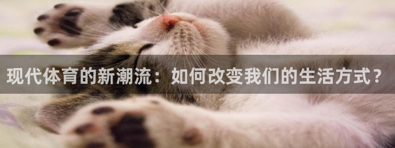 沐鸣体育代理：现代体育的新潮流：如何改变我们的生活方式？
