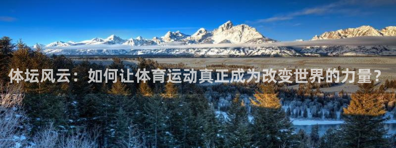 沐鸣体育f开户：体坛风云：如何让体育运动真正成为改变世界的力量？