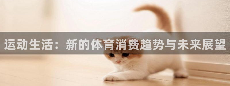 沐鸣2登录注册：运动生活：新的体育消费趋势与未来展望