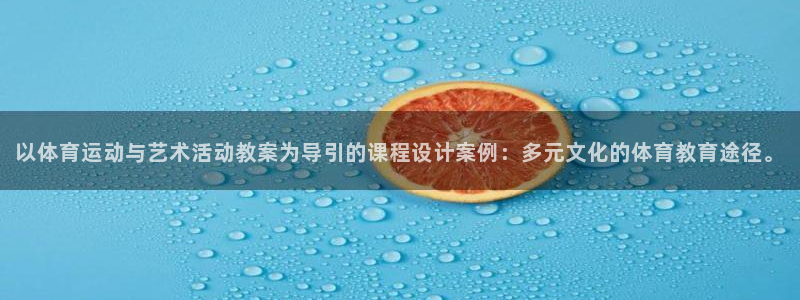 沐鸣2平台在线注册：以体育运动与艺术活动教案为导引的课程设计案例：多元文化的体育教育途径。