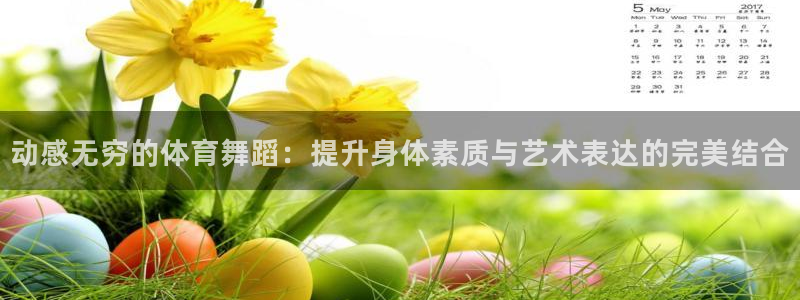 沐鸣2在线登录：动感无穷的体育舞蹈：提升身体素质与艺术表达的完美结合