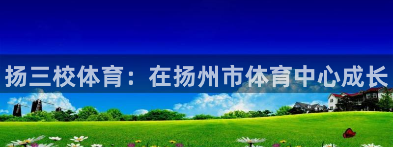 沐鸣体育官网登录：扬三校体育：在扬州市体育中心成长